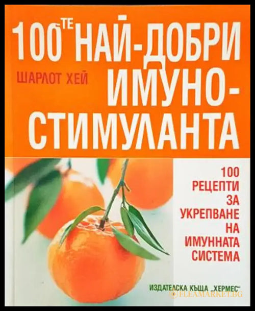 100-те най-добри имуностимуланта - 100 рецепти за укрепване на имунната система (2520) - Книга