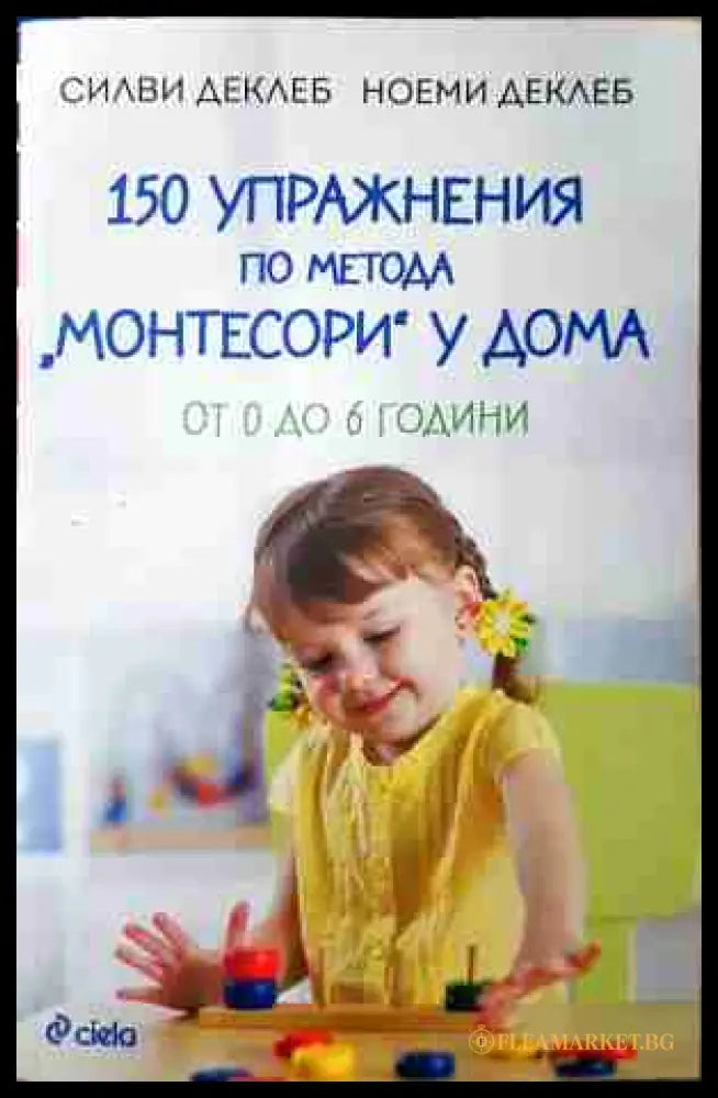 150 упражнения по метода Монтесори у дома - Силви и Ноеми Деклеб