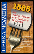 1585 от най-добрите и изпитани рецепти от Пенка Чолчева