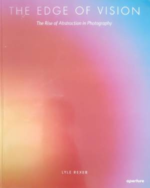 The Edge of Vision: The Rise of Abstraction in Photography (432810261543) - Lyle Rexer