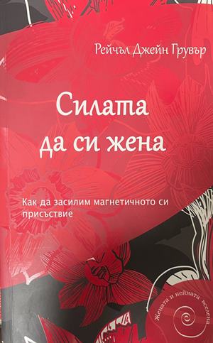 Силата да си жена. Как да засилим магнетичното си присъствие (331110261803) - Рейчъл Джейн Грувър