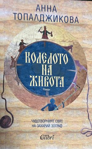 Колелото на живота. Чудотворният живот на Захарий Зограф - Анна Топалджикова