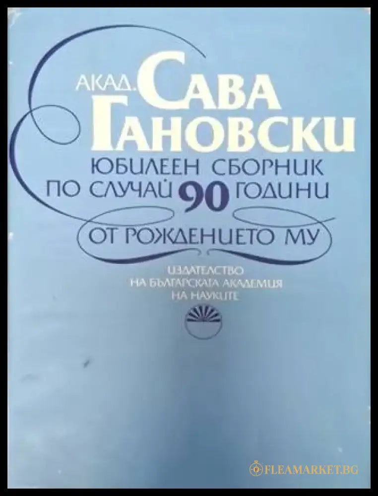 Акад. Сава Гановски - Юбилеен сборник по случай 90 години от рождението му (2556) - Книга