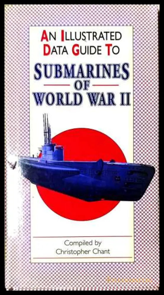 An Illustrated Data Guide to Submarines of World War II - Christopher Chant