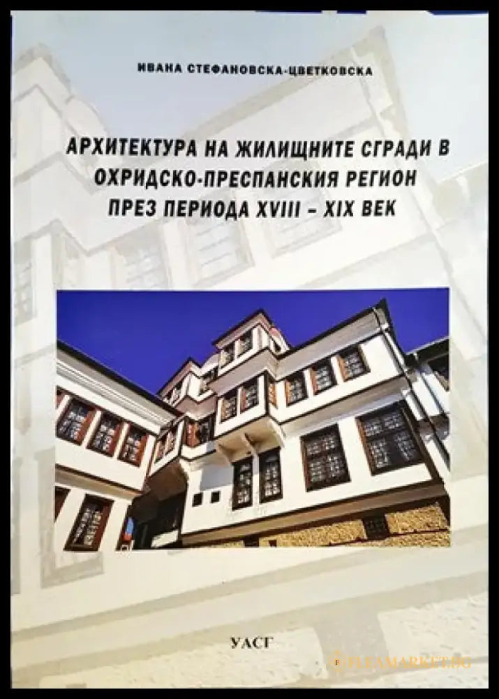 Архитектура на жилищните сгради в Охридско-преспанския регион през периода XVIII-XIX век - Книги