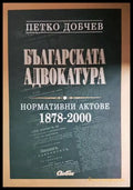 Българската адвокатура. Нормативни актове 1878-2000 - Петко Добчев