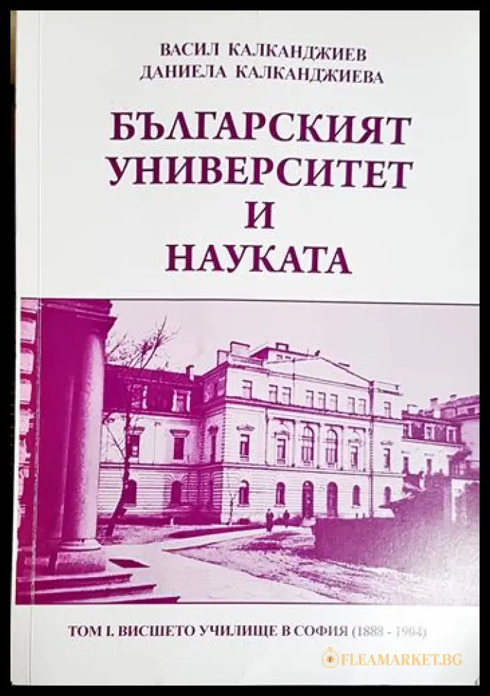 Българският университет и науката. Том 1: 1888-1904 (331506261744) - Васил Калканджиев Даниела Калканджиева - Книга