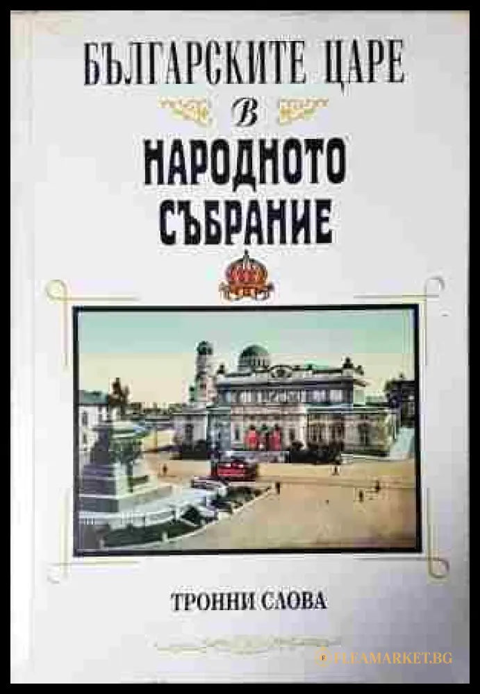 Българските царе в Народното събрание 1879-1946. Тронни слова (24020633) - Сборник (съставители: Ива Бурилкова Иванка