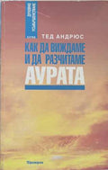 Как да виждаме и да разчитаме аурата (172510261752) - Тед Андрюс