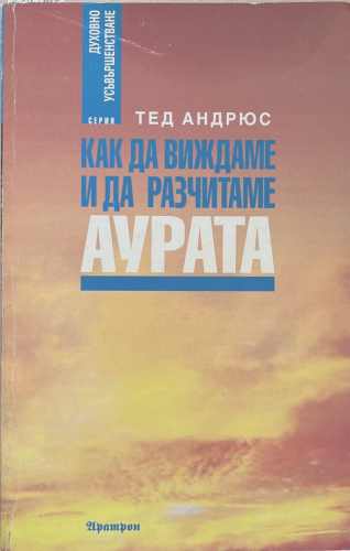 Как да виждаме и да разчитаме аурата (172510261752) - Тед Андрюс