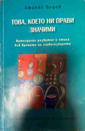 Това, което ни прави значими. Интегрално развитие и етика във времето на глобализацията (331409261620) - Атанас Будев