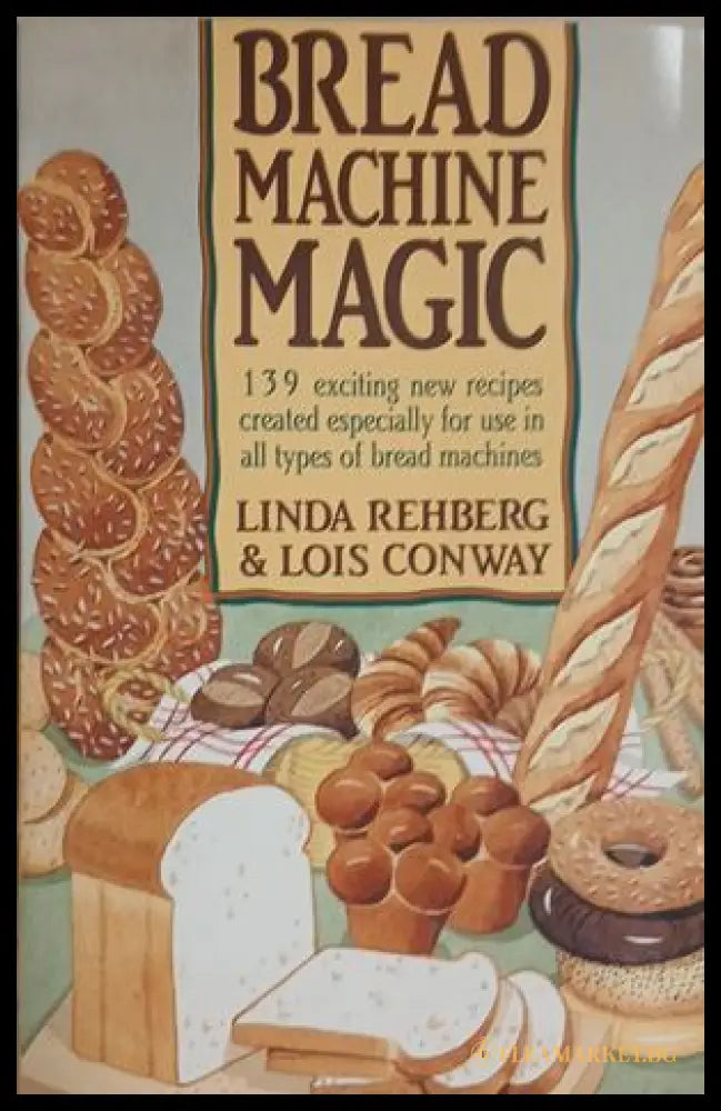Bread Machine Magic – Linda Rehberg & Lois Conway – St. Martin's Press, 1992