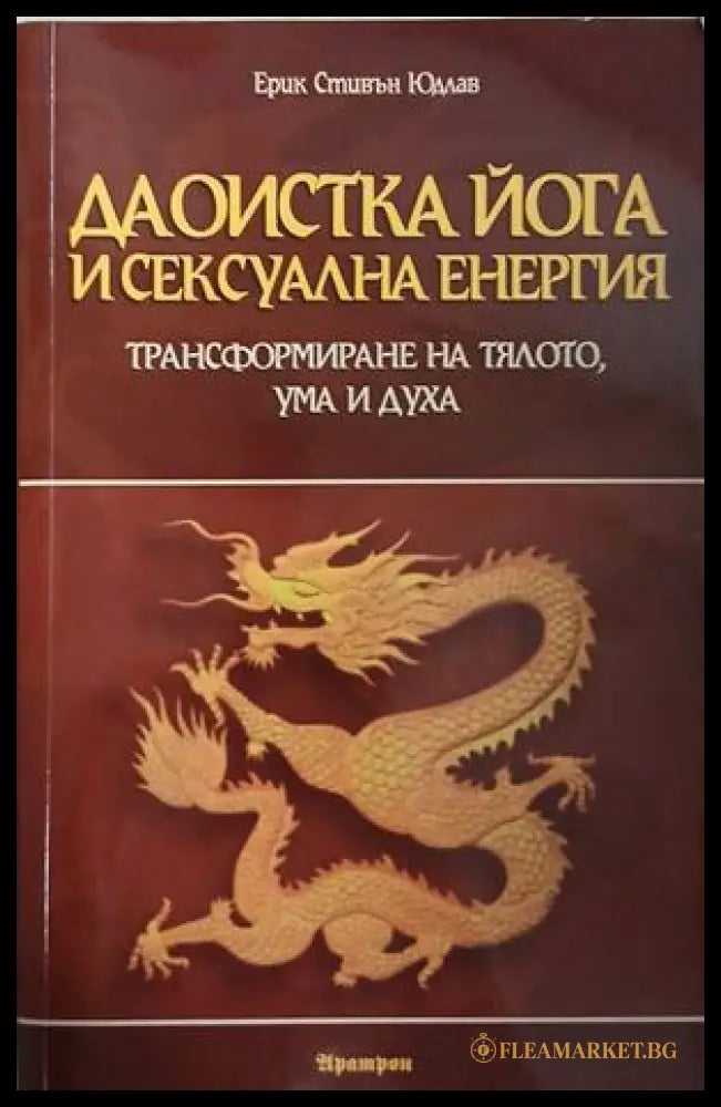 Даоистка йога и сексуална енергия — Трансформиране на тялото, ума и духа, Ерик Стивън Юдлав