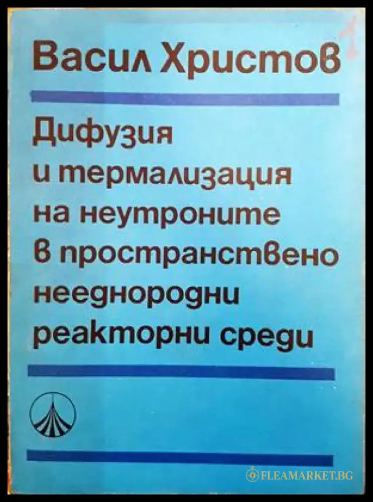 Дифузия и термализация на неутроните в пространствено нееднородни реакторни среди - Книги