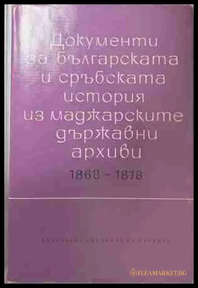 Документи за българската и сърбската история из маджарските държавни архиви 1868-1878