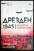 Дрезден 1945 Огънят и тъмнината - Синклер Маккей