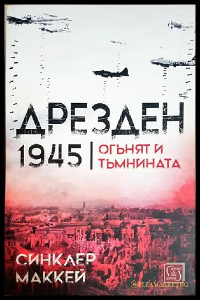 Дрезден 1945 Огънят и тъмнината - Синклер Маккей