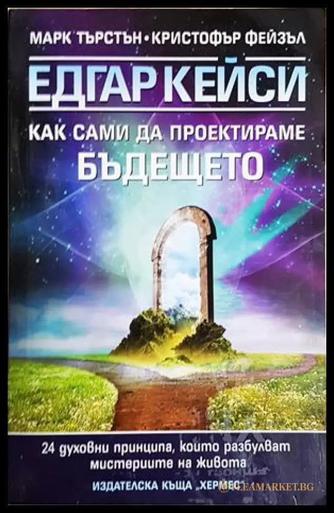 Едгар Кейси: Как сами да проектираме бъдещето (242906261627) - Марк Търстън Кристофър Фейзъл - Книга