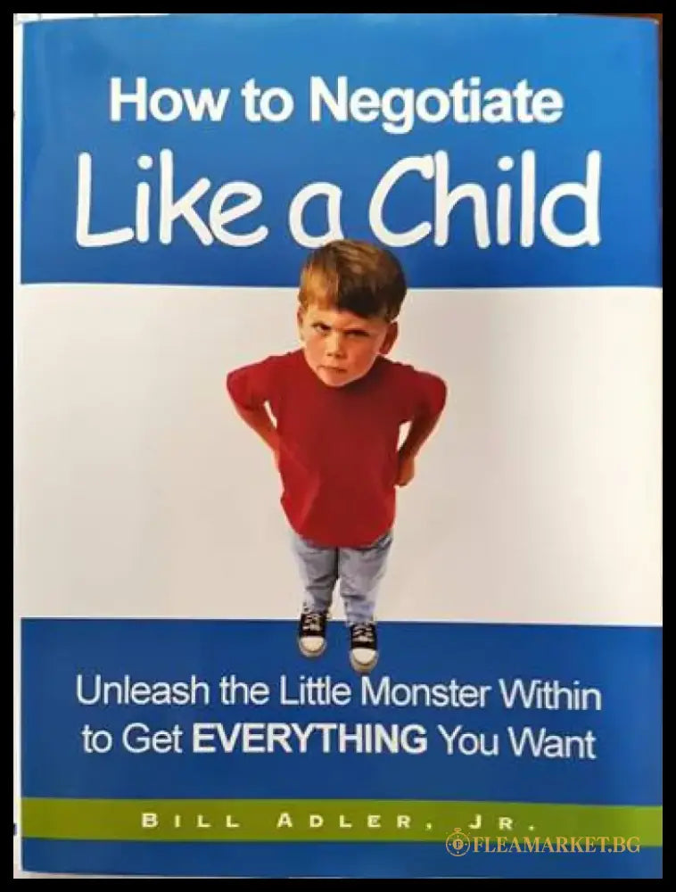 How to Negotiate Like a Child: Unleash the Little Monster Within to Get Everything You Want - Книги