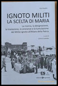 Ignoto Militi La Scelta Di Maria. La ricerca la disignazione la traslazione le onoranze e la tumulazione del Milite