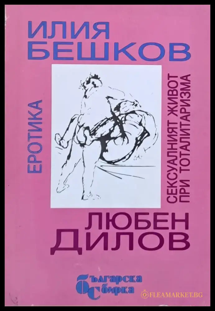 Илия Бешков: Еротика Любен Дилов: Сексуалният живот при тоталитаризма - Книги