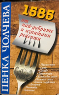 1585 от най-добрите и изпитани рецепти от Пенка Чолчева