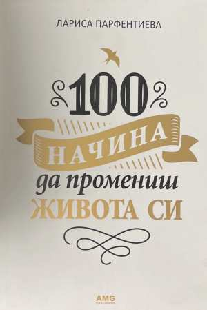 100 начина да промениш живота си - Лариса Парфентиева
