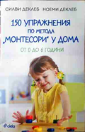 150 упражнения по метода Монтесори у дома - Силви и Ноеми Деклеб