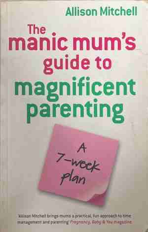 The Manic Mum's Guide to Magnificent Parenting - Allison Mitchell