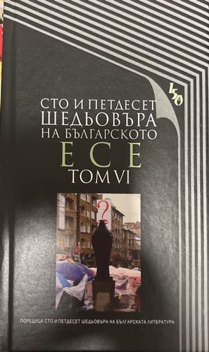 Сто и петдесет шедьовъра на българското есе. Том 6