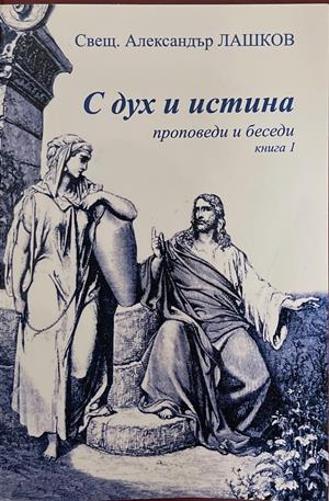 С дух и истина. Проповеди и беседи. Книга 1 – Александър Лашков
