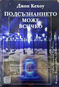 Подсъзнанието може всичко - Джон Кехоу