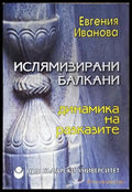 Ислямизирани Балкани: Динамика на разказите - Евгения Иванова