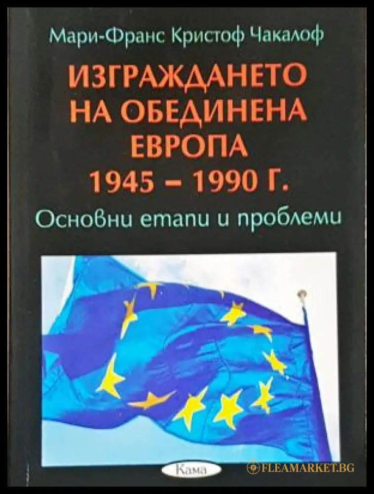 Изграждането на обединена Европа 1945-1990 - Мари-Франс Чакалоф