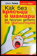 Как без крясъци и шамари да приучим детето на дисциплина - Джери Уайкоф