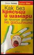 Как без крясъци и шамари да приучим детето на дисциплина (331409261402) - Джери Уайкоф Барбара Юнел - Книга
