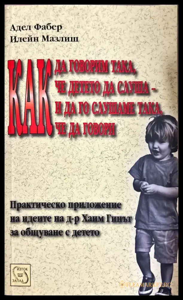 Как да говорим така че детето да слуша - и да го слушаме така че да говори - Отлично - Книги