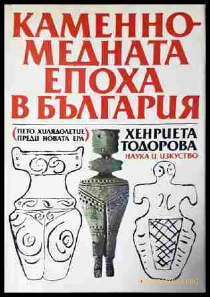 Каменно-медната епоха в България. Пето хилядолетие преди новата ера (240206331543) - Хенриета Тодорова - Книга