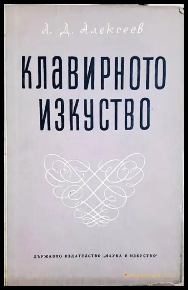 Клавирното изкуство: Очерци и материали по историята на пианизма - Том 1 - Александър Алексеев (3461) - Книга
