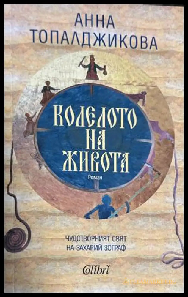 Колелото на живота. Чудотворният живот на Захарий Зограф - Анна Топалджикова