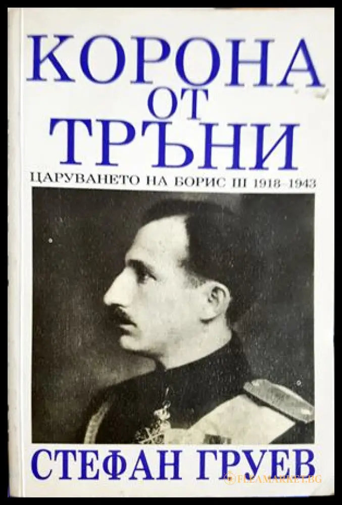 Корона от тръни. Царуването на Борис III 1918–1943, Стефан Груев (301705261218) - Стефан Груев - Книга