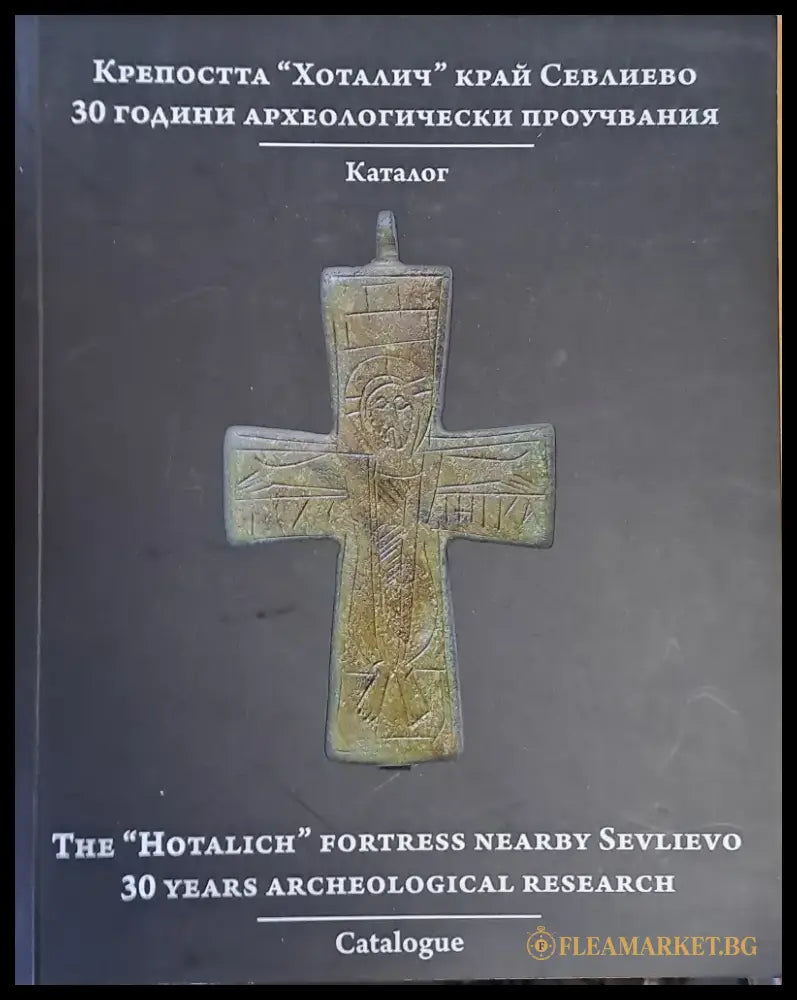 Крепостта ’Хоталич’ край Севлиево. 30 години археологически проучвания. Каталог - Книги