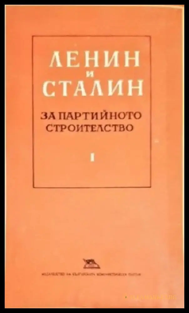 Ленин и Сталин за партийното строителство. Том 1 - Книги