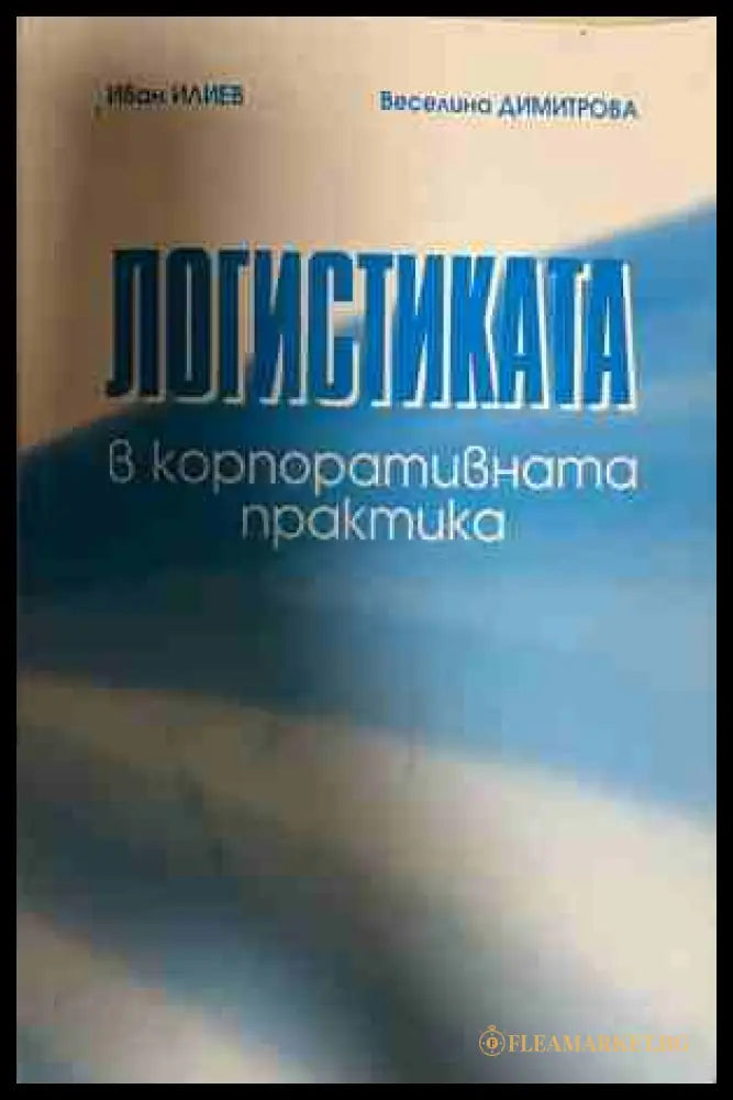Логистиката в корпоративната практика - Иван Илиев, Веселина Димитрова
