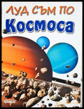 Луд съм по: Космоса (242406261107) - Колектив - Книга