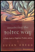 Mastering the Toltec Way: A Daily Guide to Happiness Freedom and Joy - Книги