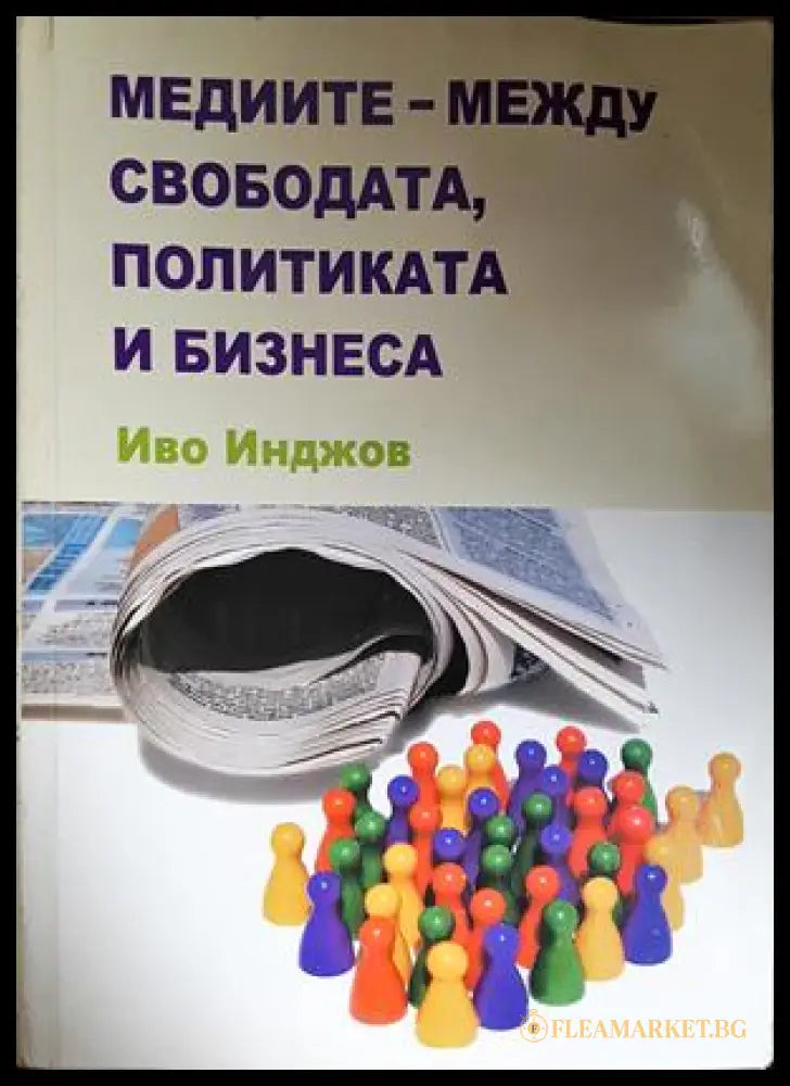 Медиите - между свободата, политиката и бизнеса - Иво Инджов
