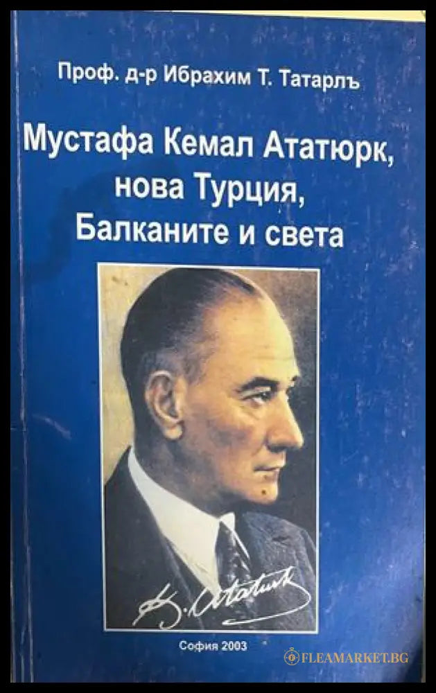 Мустафа Кемал Ататюрк, нова Турция, Балканите и света от Ибрахим Татарл