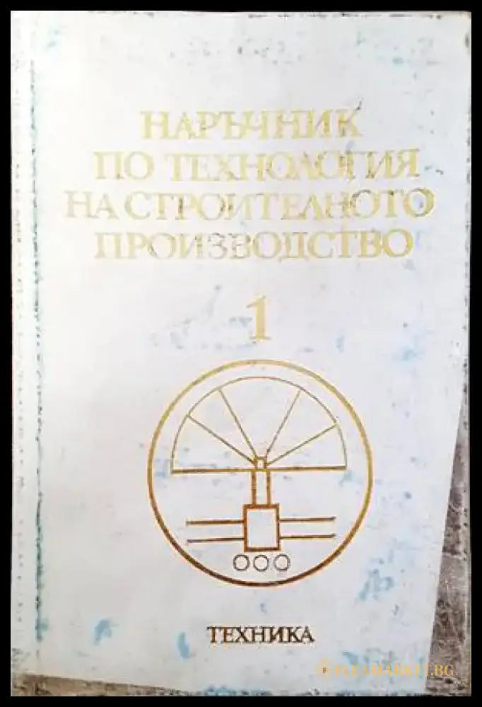 Наръчник по технология на строителното производство. Том 1: Производствено-техническа база на строителството - Книги