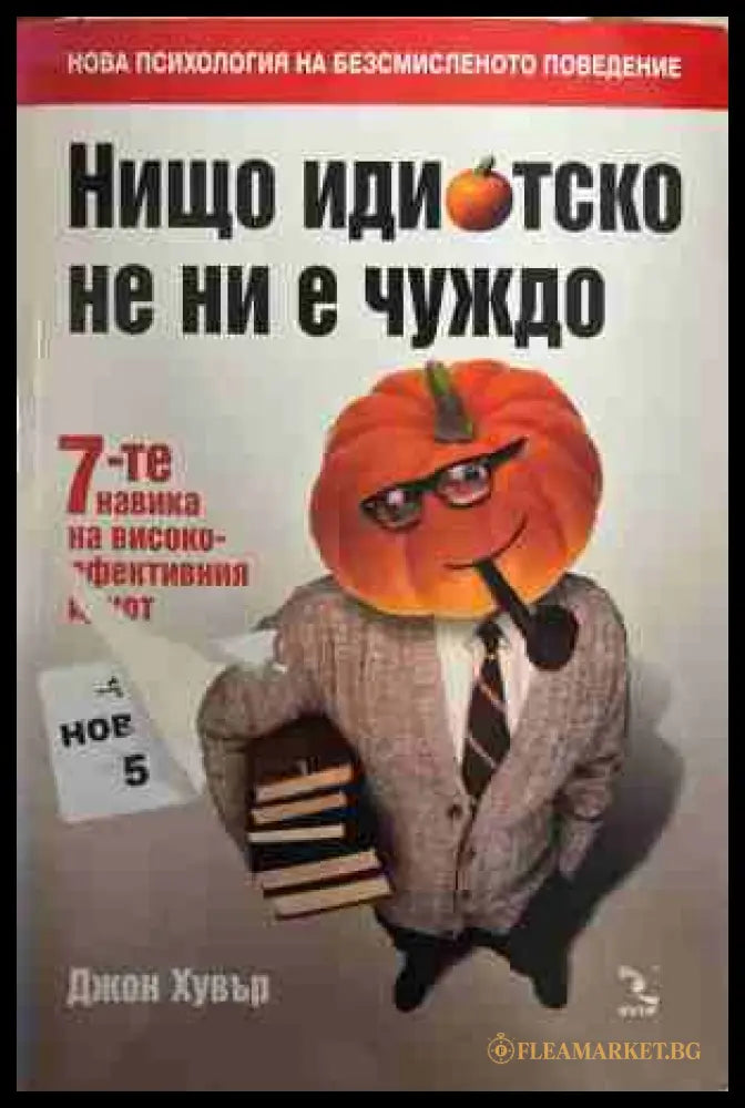 Нищо идиотско не ни е чуждо: 7-те навика на високоефективния идиот (171209261221) - Джон Хувър - Книга